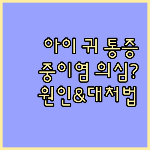 아이 귀 통증, 혹시 중이염? 원인과 대처 방법 완벽 분석