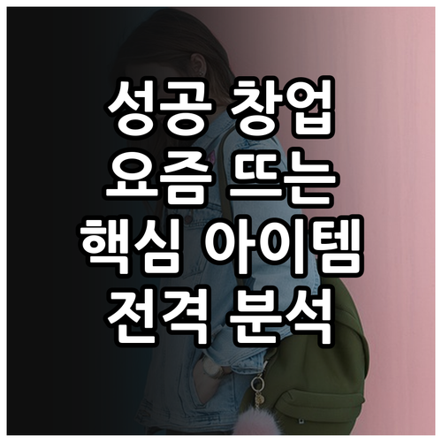 창업 성공률 높이는 요즘 뜨는 아이템 핵심 분석